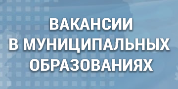 ВАКАНСИИ В МУНИЦИПАЛЬНЫХ ОБРАЗОВАНИЯХ.png